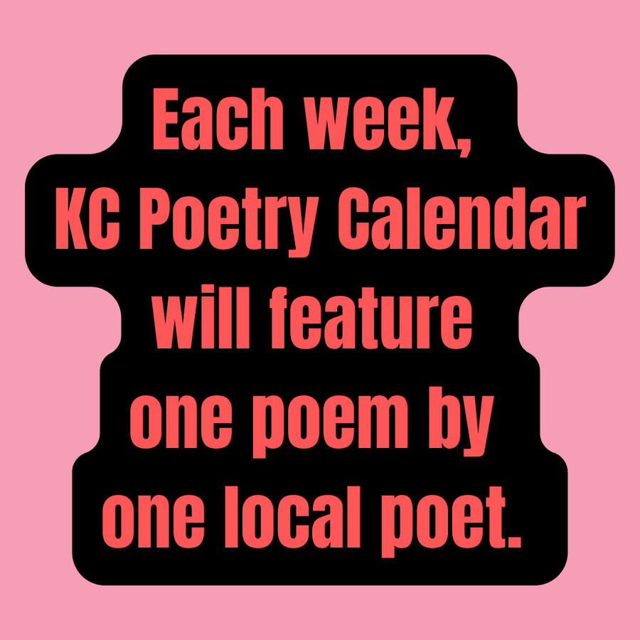 Each week, KC Poetry Calendar will feature one poem by one local poet. Each week, KC Poetry Calendar will feature one poem by one local poet.