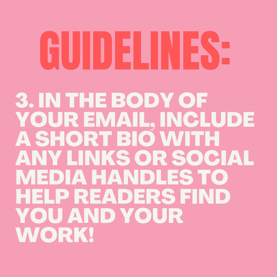 Guidelines: 3. In the body of your email, include a short bio with any links or social media handles to help readers find you and your work! Guidelines: 3. In the body of your email, include a short bio with any links or social media handles to help readers find you and your work!